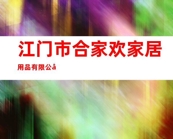 江门市合家欢家居用品有限公司
